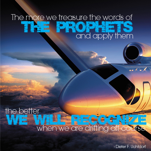 The more we treasure the words of the prophets and apply them the be we will recognized when we are drifting off course by Dieter F. Uchtdorf