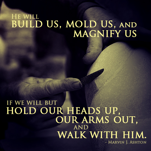 He will build us, mold us, amd magnify us if we will but hold our heads up and walk with Him. by Marvin J. Ashton